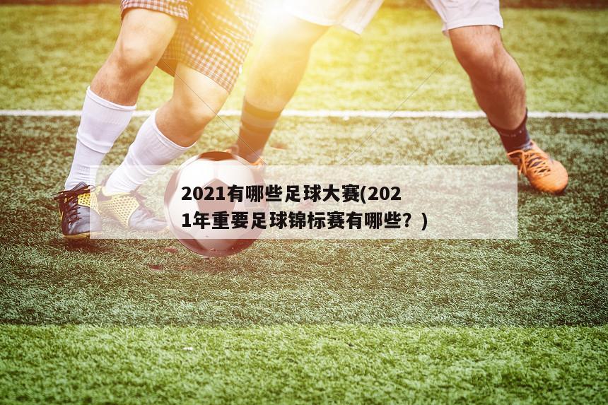 2021有哪些足球大赛(2021年重要足球锦标赛有哪些？)