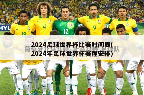 2024足球世界杯比赛时间表(2024年足球世界杯赛程安排)