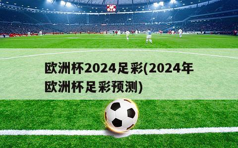 欧洲杯2024足彩(2024年欧洲杯足彩预测)