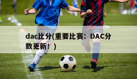 dac比分(重要比赛：DAC分数更新！)