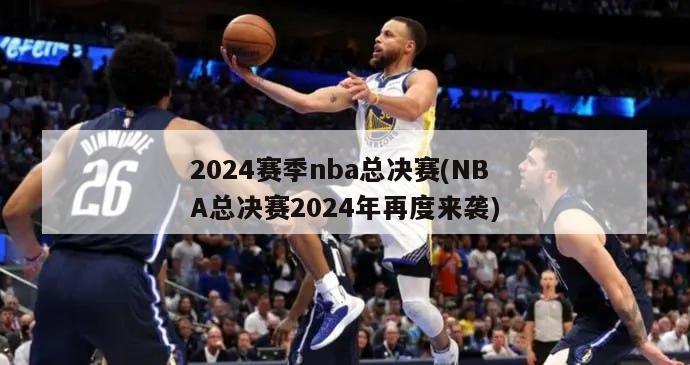 2024赛季nba总决赛(NBA总决赛2024年再度来袭)