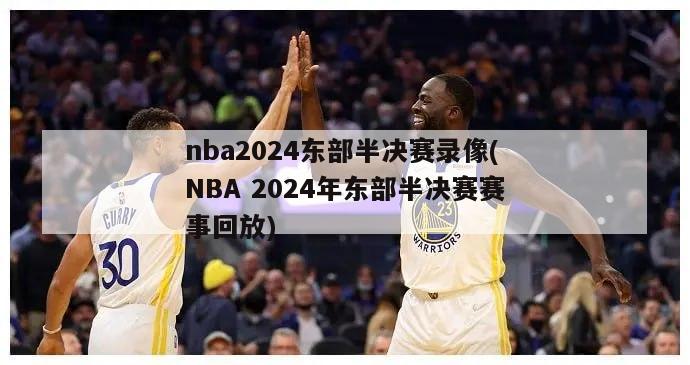 nba2024东部半决赛录像(NBA 2024年东部半决赛赛事回放)