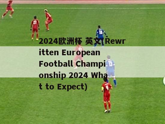 2024欧洲杯 英文(Rewritten European Football Championship 2024 What to Expect)